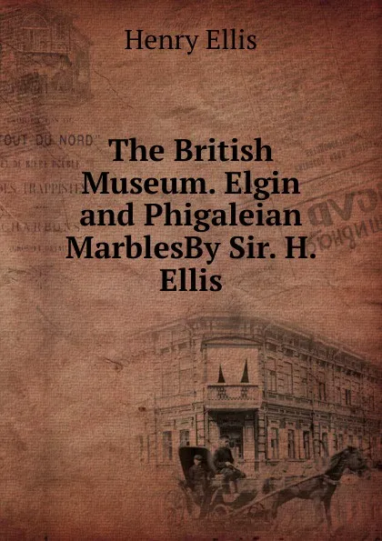 Обложка книги The British Museum. Elgin and Phigaleian MarblesBy Sir. H. Ellis., Henry Ellis