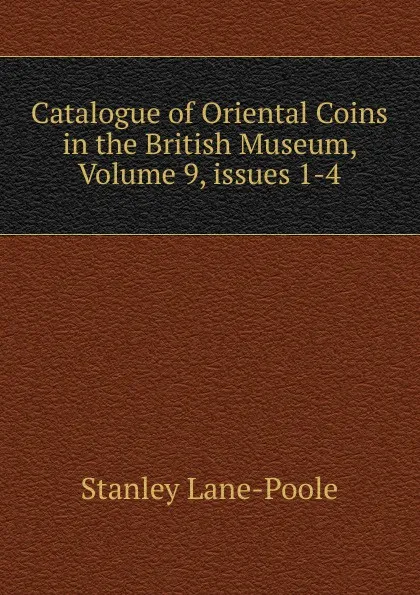 Обложка книги Catalogue of Oriental Coins in the British Museum, Volume 9,.issues 1-4, Stanley Lane-Poole