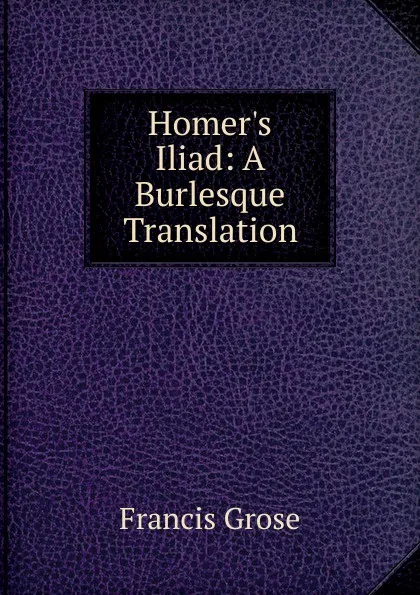 Обложка книги Homer.s Iliad: A Burlesque Translation, Francis Grose