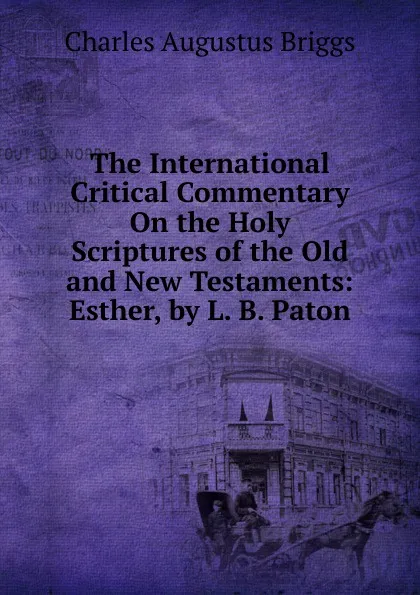 Обложка книги The International Critical Commentary On the Holy Scriptures of the Old and New Testaments: Esther, by L. B. Paton, Charles Augustus Briggs