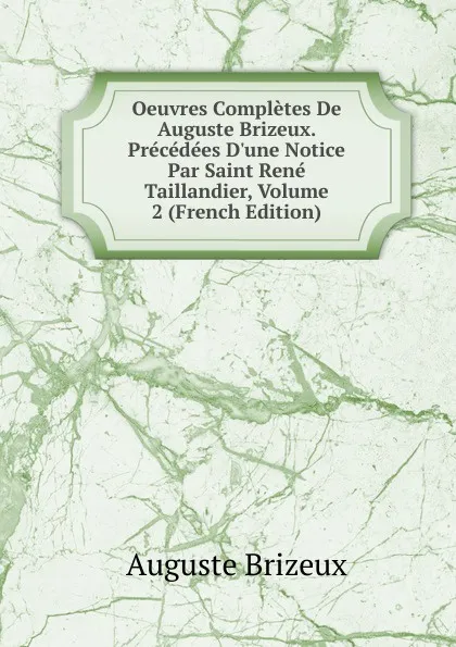 Обложка книги Oeuvres Completes De Auguste Brizeux. Precedees D.une Notice Par Saint Rene Taillandier, Volume 2 (French Edition), Auguste Brizeux