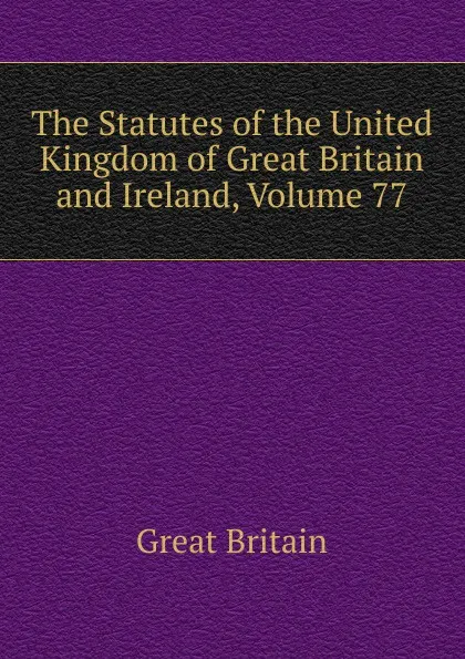 Обложка книги The Statutes of the United Kingdom of Great Britain and Ireland, Volume 77, Great Britain