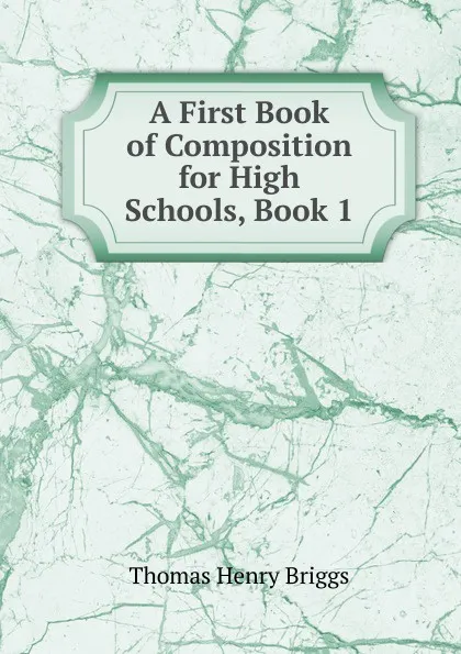 Обложка книги A First Book of Composition for High Schools, Book 1, Thomas Henry Briggs