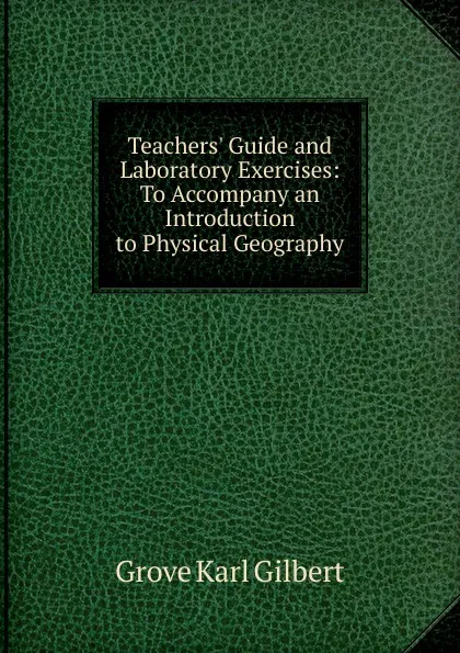 Обложка книги Teachers. Guide and Laboratory Exercises: To Accompany an Introduction to Physical Geography, Gilbert Grove Karl