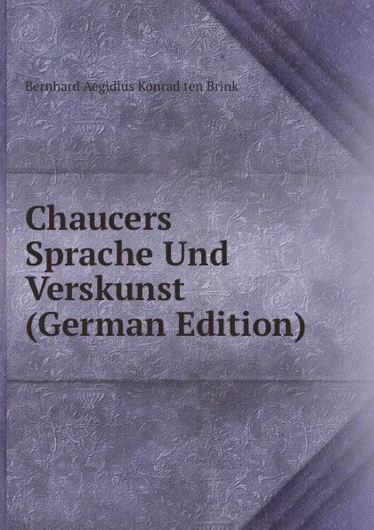 Обложка книги Chaucers Sprache Und Verskunst (German Edition), Bernhard Aegidius Konrad ten Brink