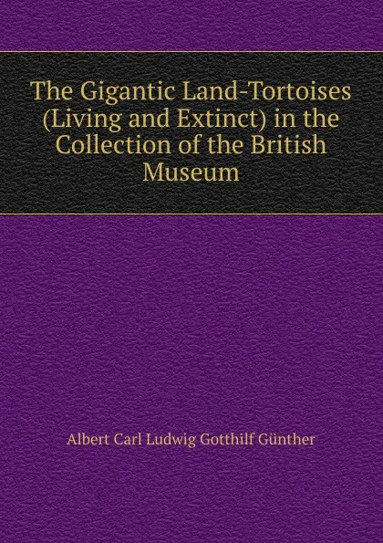 Обложка книги The Gigantic Land-Tortoises (Living and Extinct) in the Collection of the British Museum, Albert Carl Ludwig Gotthilf Günther