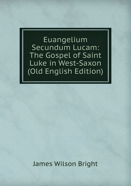 Обложка книги Euangelium Secundum Lucam: The Gospel of Saint Luke in West-Saxon (Old English Edition), James Wilson Bright