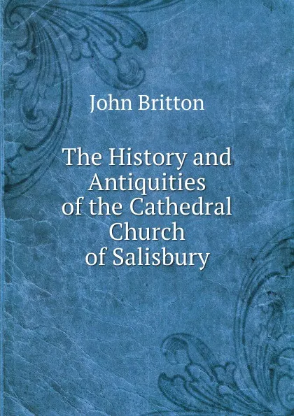 Обложка книги The History and Antiquities of the Cathedral Church of Salisbury, John Britton