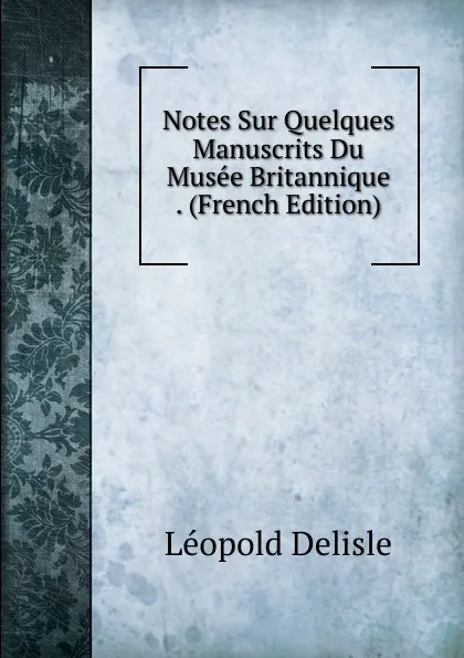 Обложка книги Notes Sur Quelques Manuscrits Du Musee Britannique . (French Edition), Delisle Léopold