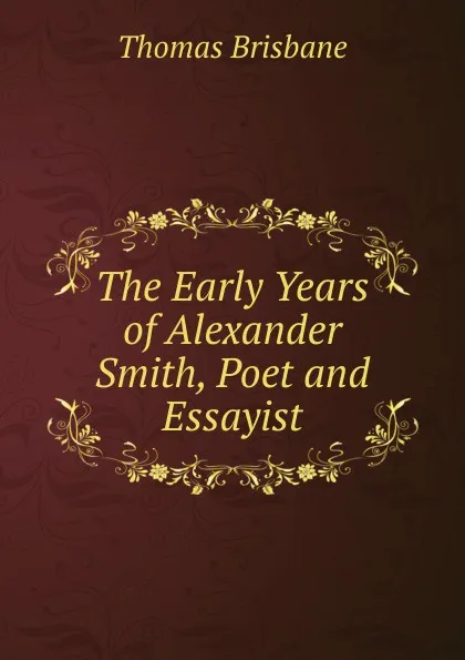 Обложка книги The Early Years of Alexander Smith, Poet and Essayist, Thomas Brisbane