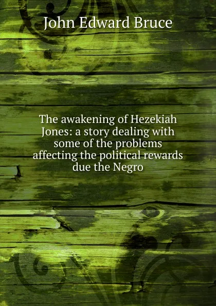 Обложка книги The awakening of Hezekiah Jones: a story dealing with some of the problems affecting the political rewards due the Negro, John Edward Bruce