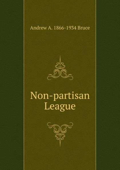 Обложка книги Non-partisan League, Andrew A. 1866-1934 Bruce