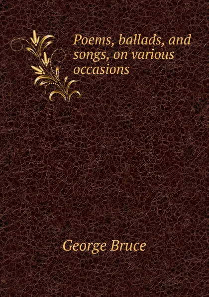 Обложка книги Poems, ballads, and songs, on various occasions, George Bruce