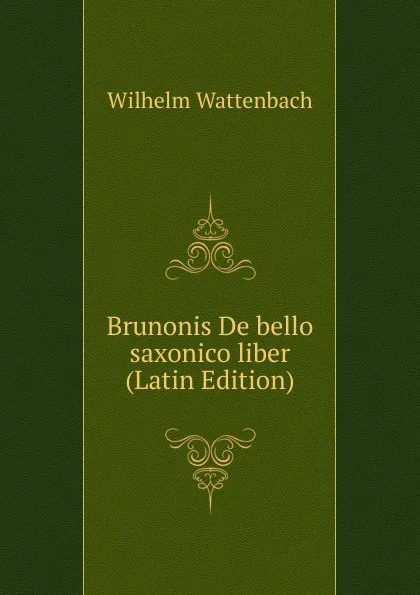 Обложка книги Brunonis De bello saxonico liber (Latin Edition), Wilhelm Wattenbach