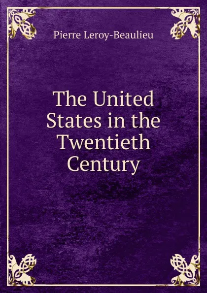 Обложка книги The United States in the Twentieth Century, Pierre Leroy-Beaulieu