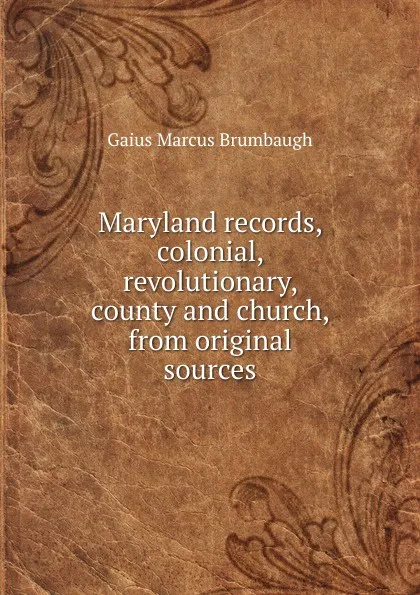 Обложка книги Maryland records, colonial, revolutionary, county and church, from original sources, Gaius Marcus Brumbaugh