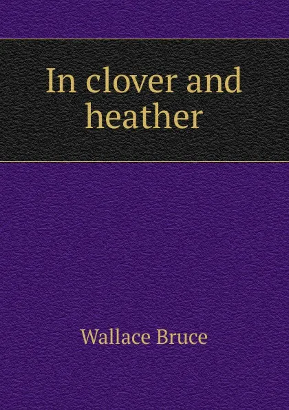 Обложка книги In clover and heather, Wallace Bruce