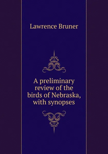 Обложка книги A preliminary review of the birds of Nebraska, with synopses, Lawrence Bruner