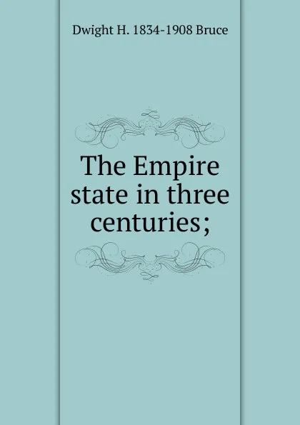 Обложка книги The Empire state in three centuries;, Dwight H. 1834-1908 Bruce