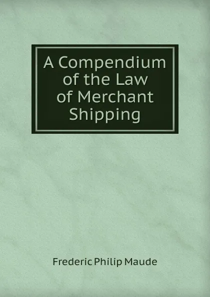 Обложка книги A Compendium of the Law of Merchant Shipping, Frederic Philip Maude