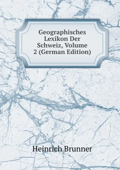 Обложка книги Geographisches Lexikon Der Schweiz, Volume 2 (German Edition), Heinrich Brunner