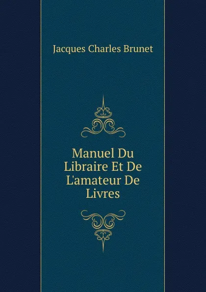 Обложка книги Manuel Du Libraire Et De L.amateur De Livres, Jacques Charles Brunet