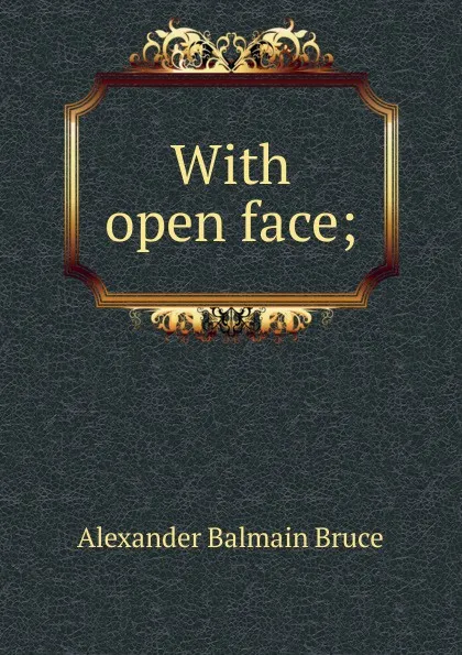 Обложка книги With open face;, Alexander Balmain Bruce