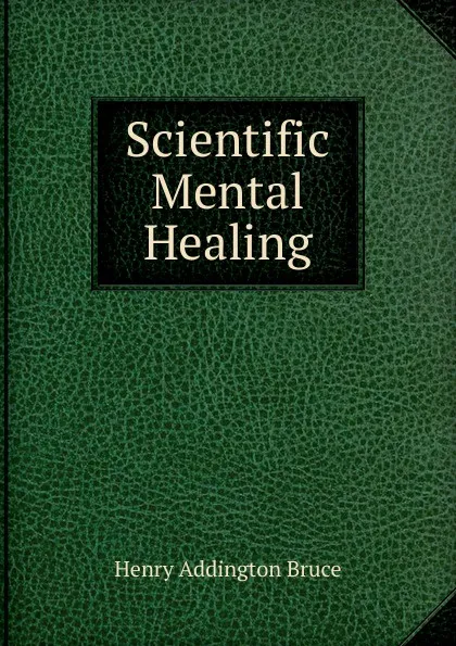 Обложка книги Scientific Mental Healing, H. Addington Bruce