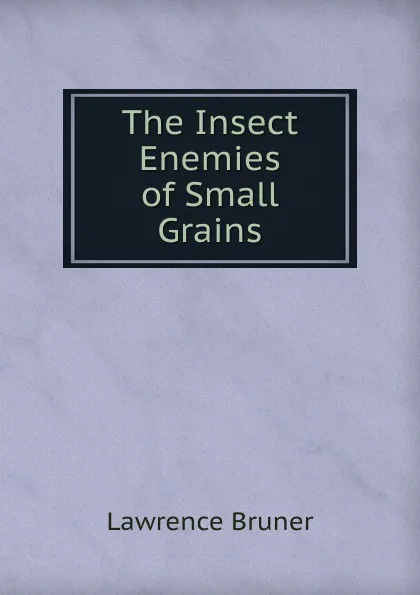 Обложка книги The Insect Enemies of Small Grains, Lawrence Bruner