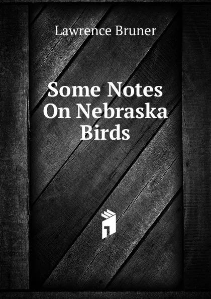 Обложка книги Some Notes On Nebraska Birds, Lawrence Bruner