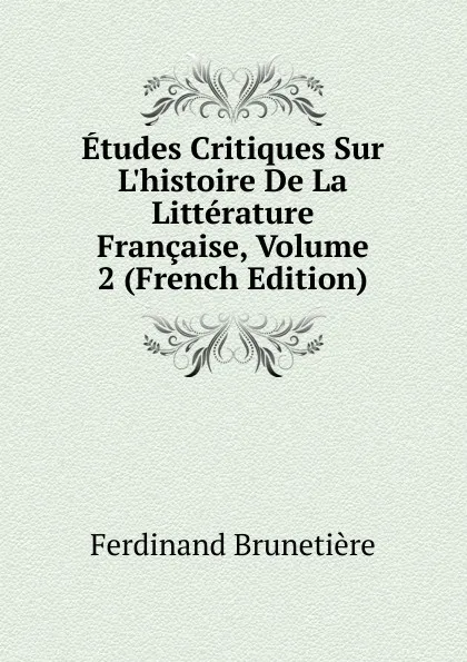 Обложка книги Etudes Critiques Sur L.histoire De La Litterature Francaise, Volume 2 (French Edition), Ferdinand Brunetière