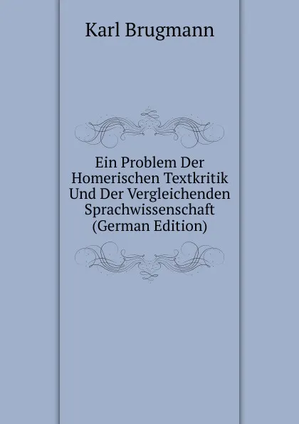 Обложка книги Ein Problem Der Homerischen Textkritik Und Der Vergleichenden Sprachwissenschaft (German Edition), K. Brugmann