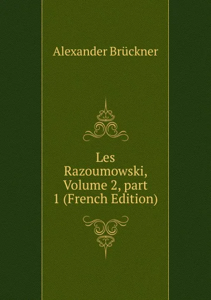 Обложка книги Les Razoumowski, Volume 2,.part 1 (French Edition), Alexander Brückner