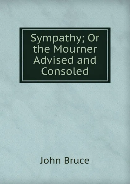 Обложка книги Sympathy; Or the Mourner Advised and Consoled, John Bruce