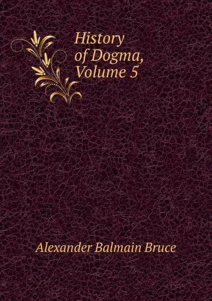 Обложка книги History of Dogma, Volume 5, Alexander Balmain Bruce