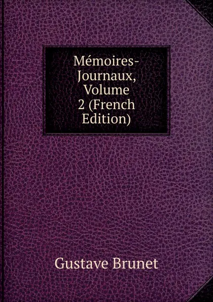 Обложка книги Memoires-Journaux, Volume 2 (French Edition), Gustave Brunet