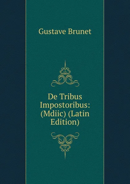 Обложка книги De Tribus Impostoribus: (Mdiic) (Latin Edition), Gustave Brunet