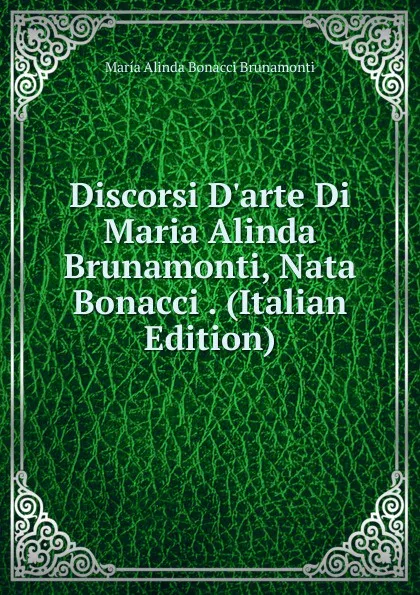 Обложка книги Discorsi D.arte Di Maria Alinda Brunamonti, Nata Bonacci . (Italian Edition), María Alinda Bonacci Brunamonti