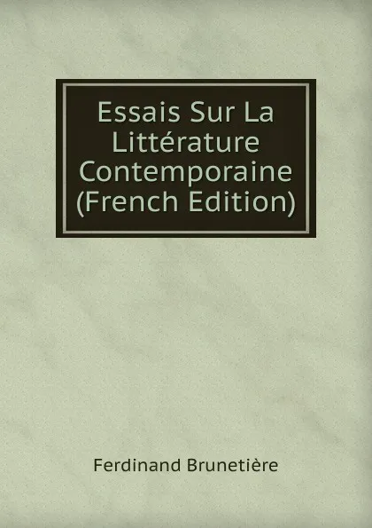 Обложка книги Essais Sur La Litterature Contemporaine (French Edition), Ferdinand Brunetière