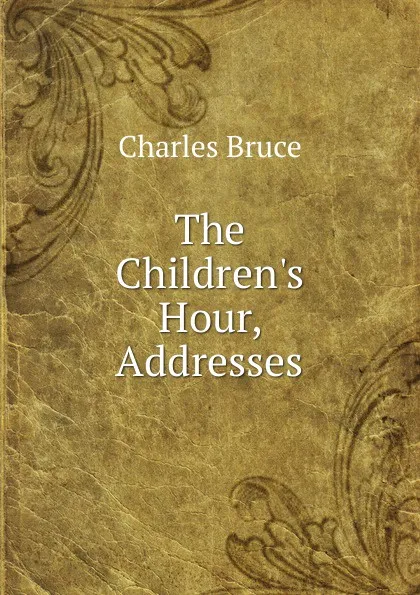 Обложка книги The Children.s Hour, Addresses, Charles Bruce