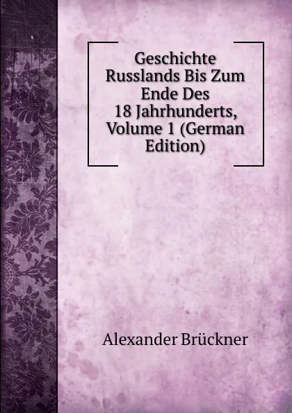 Обложка книги Geschichte Russlands Bis Zum Ende Des 18 Jahrhunderts, Volume 1 (German Edition), Alexander Brückner