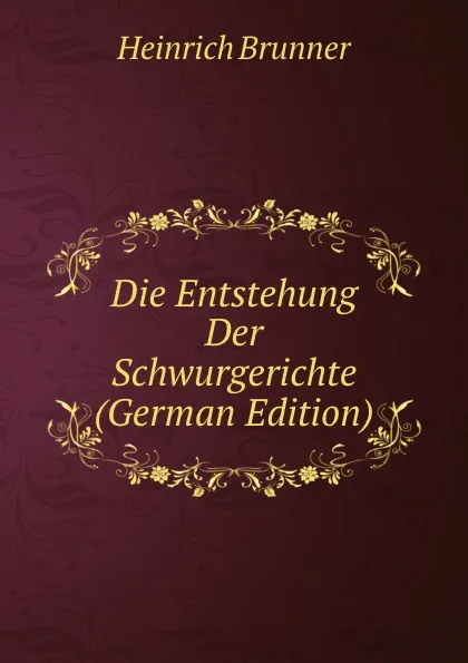 Обложка книги Die Entstehung Der Schwurgerichte (German Edition), Heinrich Brunner