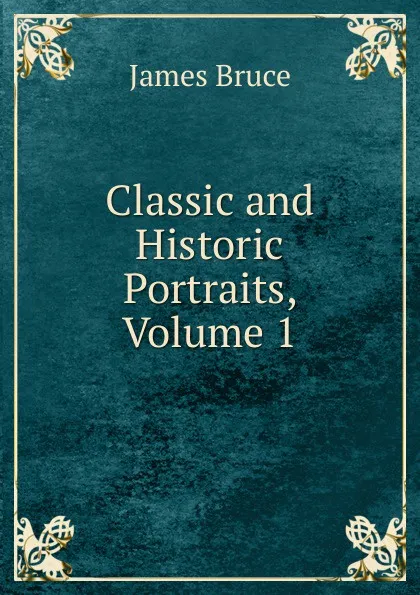 Обложка книги Classic and Historic Portraits, Volume 1, James Bruce