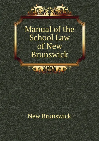 Обложка книги Manual of the School Law of New Brunswick, New Brunswick