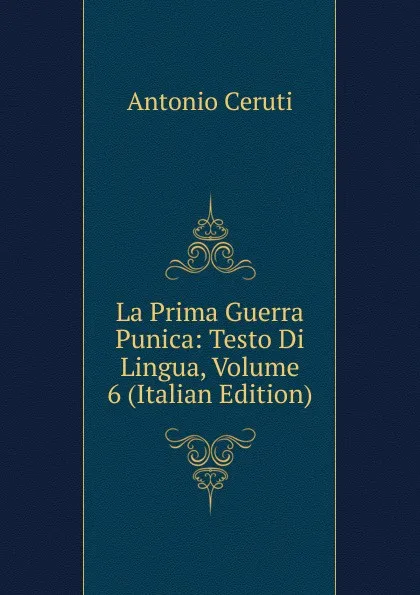 Обложка книги La Prima Guerra Punica: Testo Di Lingua, Volume 6 (Italian Edition), Antonio Ceruti