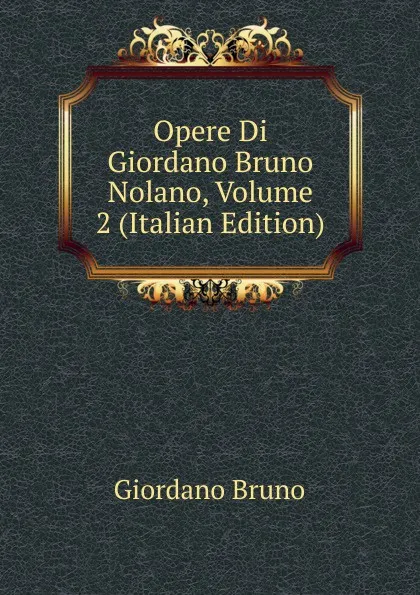 Обложка книги Opere Di Giordano Bruno Nolano, Volume 2 (Italian Edition), Giordano Bruno