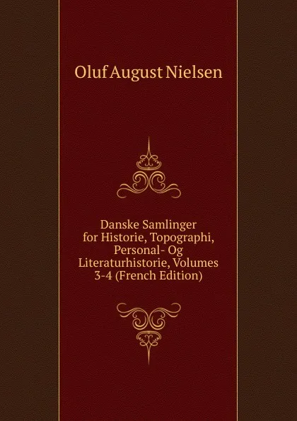 Обложка книги Danske Samlinger for Historie, Topographi, Personal- Og Literaturhistorie, Volumes 3-4 (French Edition), Oluf August Nielsen