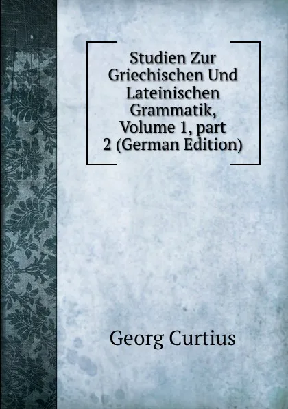 Обложка книги Studien Zur Griechischen Und Lateinischen Grammatik, Volume 1,.part 2 (German Edition), Georg Curtius