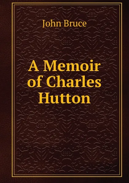 Обложка книги A Memoir of Charles Hutton, John Bruce