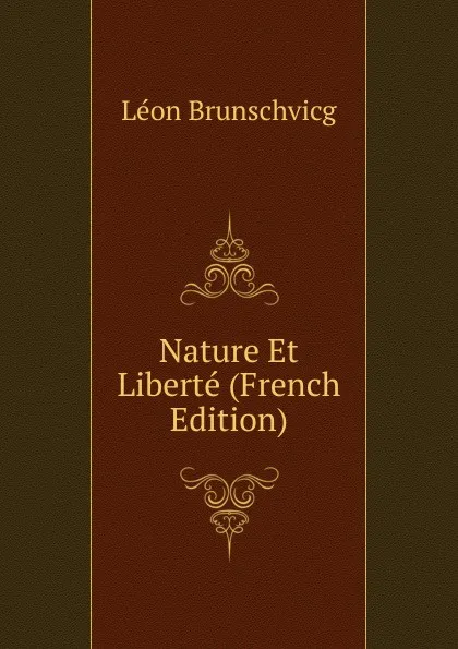 Обложка книги Nature Et Liberte (French Edition), Léon Brunschvicg